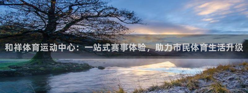 米兰体育官方正版app集团：和祥体育运动中心：一站式