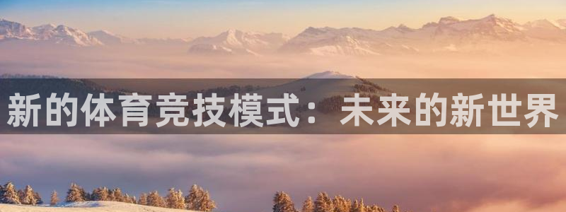 米兰体育官网下载官方客服电话：新的体育竞技模式：未来