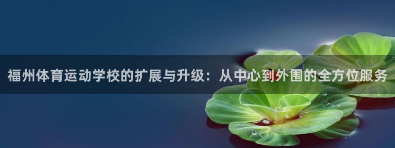 米兰体育官网下载联系电话：福州体育运动学校的扩展与升级：从中