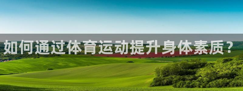 米兰体育官方正版app娱乐下载：如何通过体育运动提升
