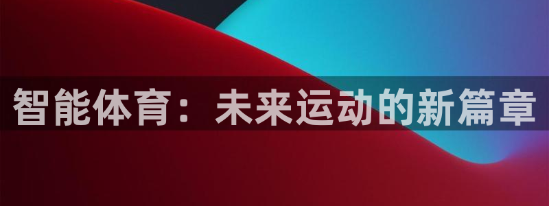 米兰体育官网下载娱乐：智能体育：未来运动的新篇章