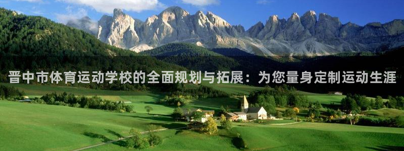 米兰体育官网下载平台假的吗是真的吗吗：晋中市体育运动学校的全