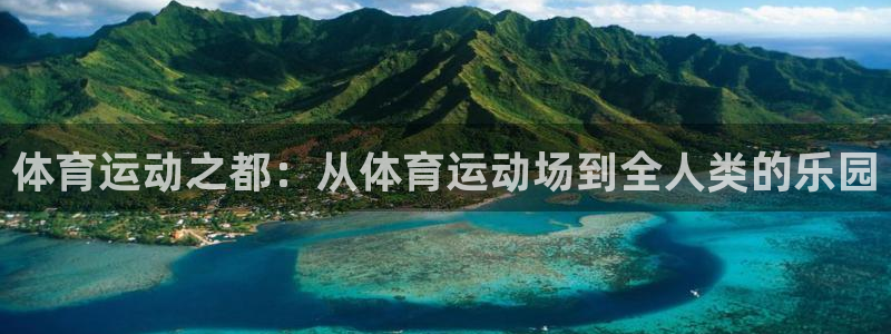米兰体育官网下载软件：体育运动之都：从体育运动场到全人类的乐