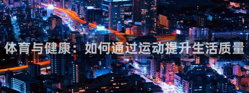 米兰体育官方正版app集团简介：体育与健康：如何通过运动提升