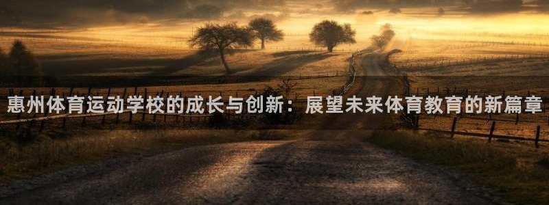 米兰体育官方正版app娱乐首页官网下载：惠州体育运动学校的成