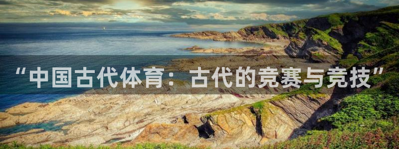 米兰体育官方正版app娱乐是那个系列的台子：“中国古代体育：