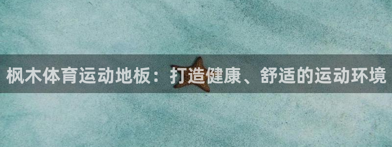 米兰体育官网下载平台假的吗是真的吗：枫木体育运动地板：打造健