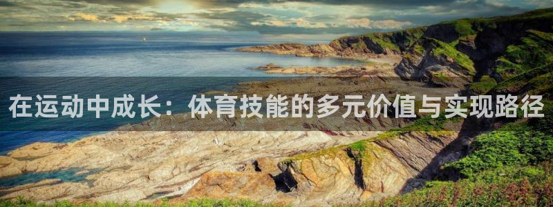 米兰体育官网下载招商电话是多少啊：在运动中成长：体育技能的多
