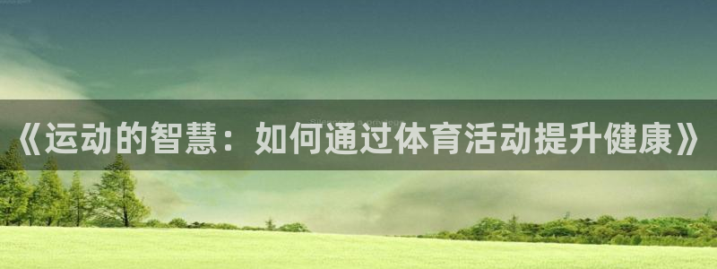 米兰体育官网下载招商电话：《运动的智慧：如何通过体育活动提升