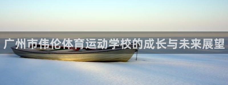 米兰体育官网下载平台：广州市伟伦体育运动学校的成长与未来展望