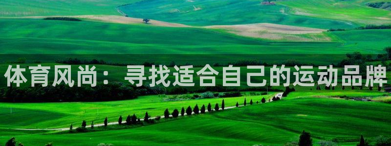 米兰体育官网下载官方客服电话：体育风尚：寻找适合自己的运动品
