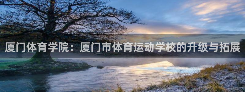 米兰体育官网下载招商电话地址：厦门体育学院：厦门市体育运动学