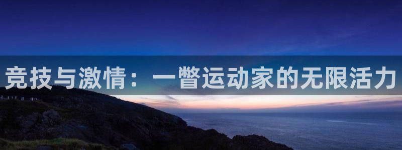 米兰体育官网下载招商电话地址：竞技与激情：一瞥运动家的无限活