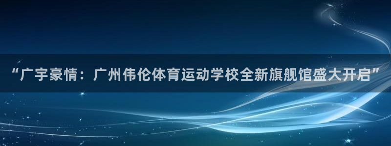 米兰体育官方正版app娱乐40996：“广宇豪情：广州伟伦体