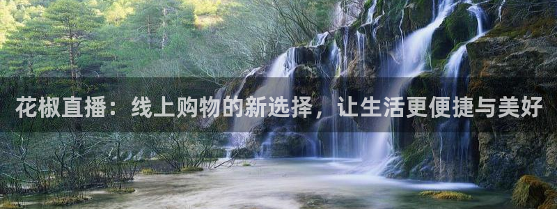 劲爆体育频道在线观看免费：花椒直播：线上购物的新选择，让生活更便捷与美好