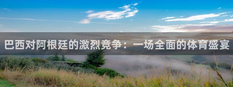 劲爆体育节目表在线观看：巴西对阿根廷的激烈竞争：一场全面的体育盛宴