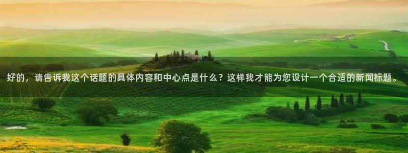上海劲爆体育在线直播：好的，请告诉我这个话题的具体内容和中心点是什么？这样我才能为您设计一个合适的新闻标题。